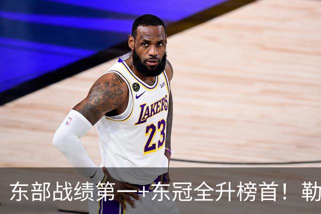 东部战绩第一+东冠全升榜首！勒布朗影响力仍顶尖 降薪4862万成佳话