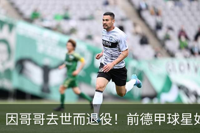 因哥哥去世而退役！前德甲球星如今在种地，收获满满但仍忧郁
