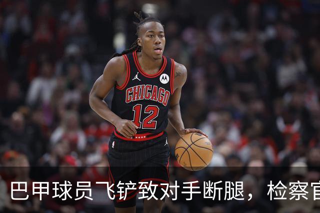 巴甲球员飞铲致对手断腿，检察官要求该球员在伤者缺战期间禁赛