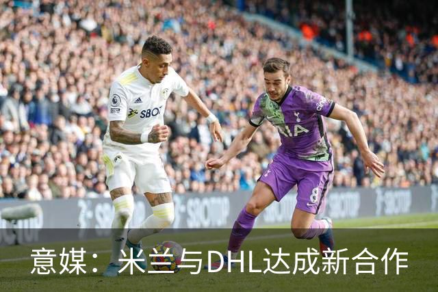 意媒：米兰与DHL达成新合作