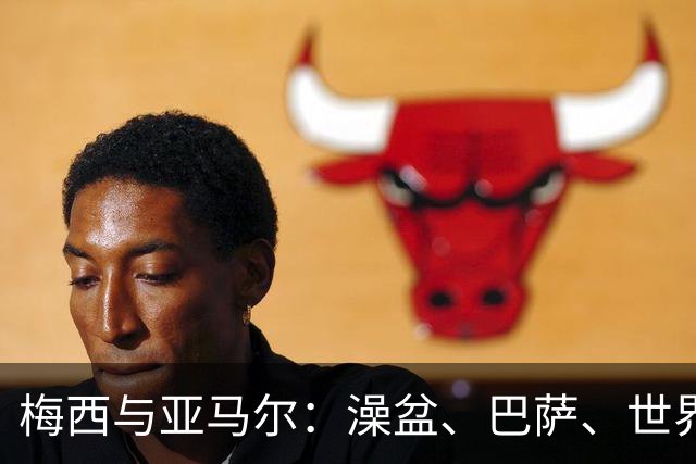 梅西与亚马尔：澡盆、巴萨、世界之巅