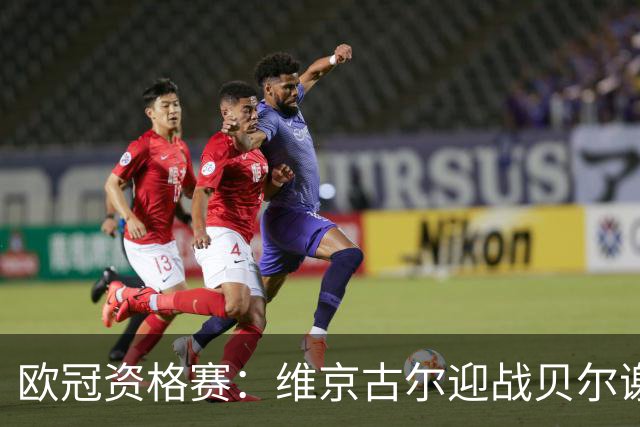 欧冠资格赛：维京古尔迎战贝尔谢巴夏普尔，主场23场不败堡垒待检