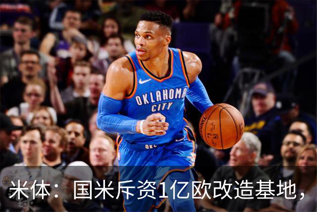米体：国米斥资1亿欧改造基地，一线队大楼即将在今夏竣工