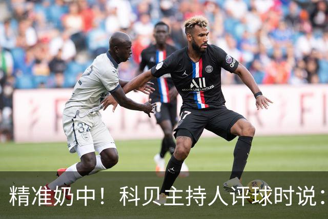 精准奶中！科贝主持人评球时说：对不起啊费兰，你铁定进不了球