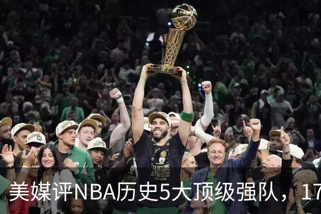 美媒评NBA历史5大顶级强队，17勇士领衔，13热火上榜，OK湖人第3