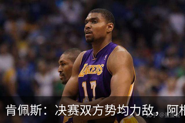 肯佩斯：决赛双方势均力敌，阿根廷在我看来稍微占优一点