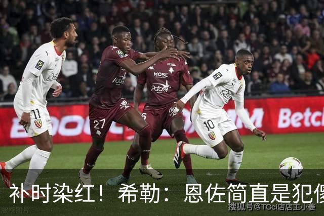 补时染红！希勒：恩佐简直是犯傻，之前染黄就已经很愚蠢了
