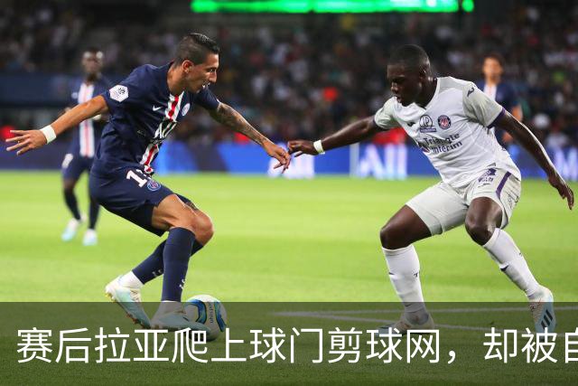 赛后拉亚爬上球门剪球网，却被自己的冠军奖牌意外卡住