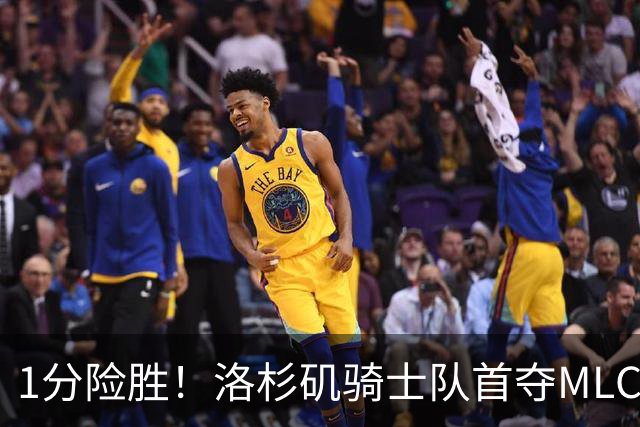 1分险胜！洛杉矶骑士队首夺MLC冠军 击碎华盛顿自由队卫冕梦